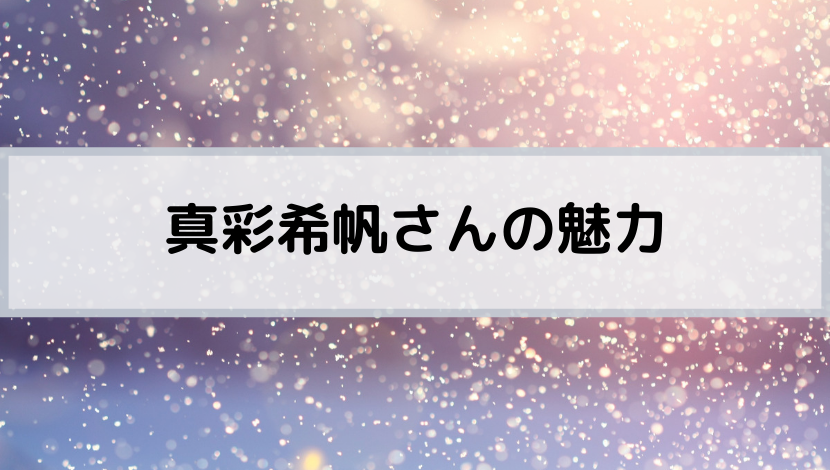 真彩希帆さんの魅力